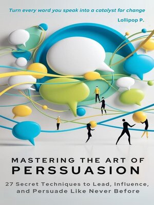 cover image of Mastering the Art of Persuasion 27 Secret Techniques to Lead, Influence, and Persuade Like Never Before